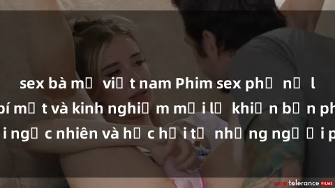 sex bà mẹ việt nam Phim sex phụ nữ lớn tuổi: Những bí mật và kinh nghiệm mới lạ khiến bạn phải ngạc nhiên và học hỏi từ những người phụ nữ già mà vẫn sexy