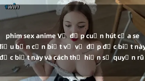 phim sex anime Vẻ đẹp cuốn hút của sex gái Mỹ: những điều bạn cần biết về vẻ đẹp đặc biệt này và cách thể hiện sự quyến rũ tự nhiên