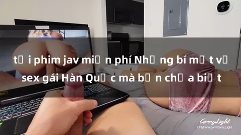 tải phim jav miễn phí Những bí mật về sex gái Hàn Quốc mà bạn chưa biết