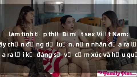 làm tình tập thể Bí mật sex Việt Nam: Vụ cưỡng hiếp gây chấn động dư luận, nạn nhân đưa ra lời kể đáng sợ về cảm xúc và hậu quả sau bi kịch.