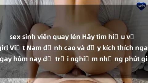 sex sinh viên quay lén Hãy tìm hiểu về dịch vụ sex call girl Việt Nam đỉnh cao và đầy kích thích ngay hôm nay để trải nghiệm những phút giây không thể quên!