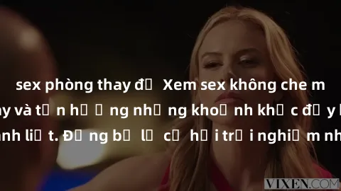 sex phòng thay đồ Xem sex không che miễn phí ngay hôm nay và tận hưởng những khoảnh khắc đầy hứng khởi và mãnh liệt. Đừng bỏ lỡ cơ hội trải nghiệm những video sex chất lượng cao ngay bây giờ!