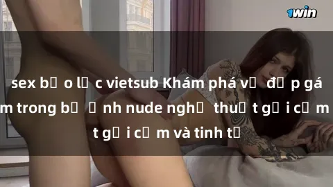 sex bạo lực vietsub Khám phá vẻ đẹp gái Việt Nam trong bộ ảnh nude nghệ thuật gợi cảm và tinh tế