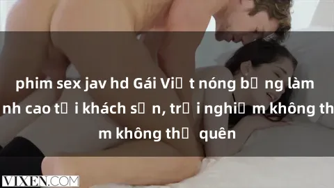 phim sex jav hd Gái Việt nóng bỏng làm tình đỉnh cao tại khách sạn, trải nghiệm không thể quên