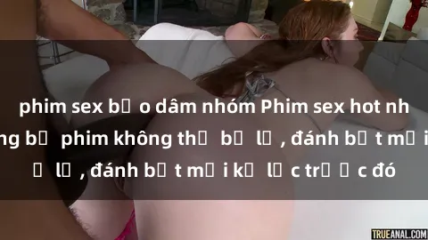 phim sex bạo dâm nhóm Phim sex hot nhất năm Top những bộ phim không thể bỏ lỡ, đánh bật mọi kỷ lục trước đó