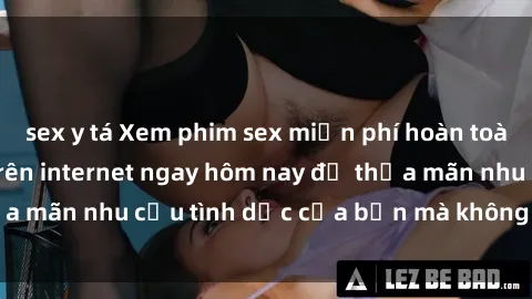 sex y tá Xem phim sex miễn phí hoàn toàn không giới hạn trên internet ngay hôm nay để thỏa mãn nhu cầu tình dục của bạn mà không tốn chi phí.