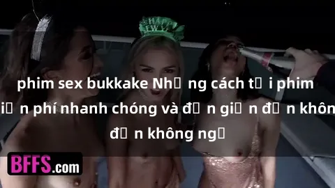 phim sex bukkake Những cách tải phim sex miễn phí nhanh chóng và đơn giản đến không ngờ