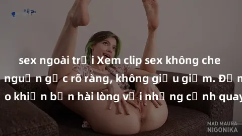 sex ngoài trời Xem clip sex không che mới - Nguồn gốc từ nguồn gốc rõ ràng, không giấu giếm. Đảm bảo khiến bạn hài lòng với những cảnh quay táo bạo và đầy kích thích.
