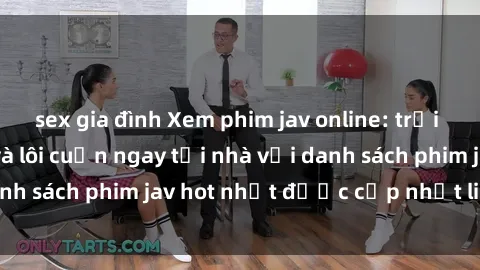 sex gia đình Xem phim jav online: trải nghiệm hấp dẫn và lôi cuốn ngay tại nhà với danh sách phim jav hot nhất được cập nhật liên tục.