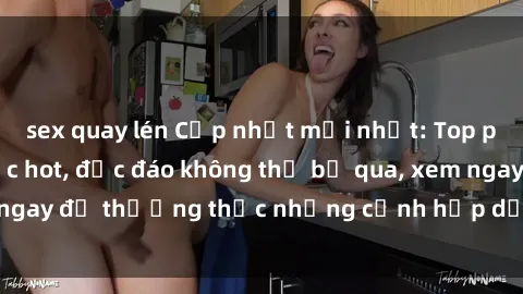 sex quay lén Cập nhật mới nhất: Top phim JAV Vietsub cực hot, độc đáo không thể bỏ qua, xem ngay để thưởng thức những cảnh hấp dẫn và đầy kích thích!