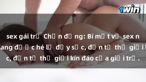 sex gái trẻ Chấn động: Bí mật về sex nữ sinh Việt Nam đang được hé lộ đầy sốc, đến từ thế giới kín đáo của giới trẻ.