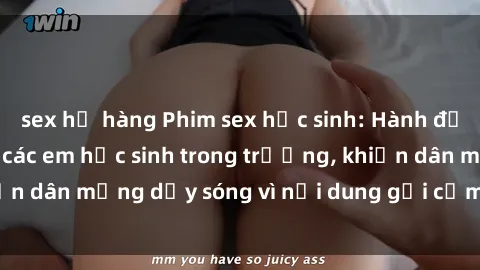 sex họ hàng Phim sex học sinh: Hành động nóng bỏng của các em học sinh trong trường, khiến dân mạng dậy sóng vì nội dung gợi cảm và kích thích.