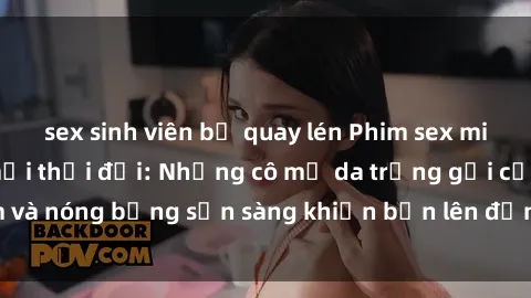 sex sinh viên bị quay lén Phim sex milf hấp dẫn nhất mọi thời đại: Những cô mẹ da trắng gợi cảm và nóng bỏng sẵn sàng khiến bạn lên đỉnh chỉ trong chớp mắt!
