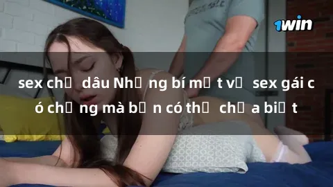 sex chị dâu Những bí mật về sex gái có chồng mà bạn có thể chưa biết