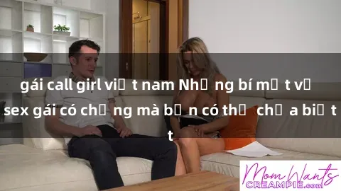 gái call girl việt nam Những bí mật về sex gái có chồng mà bạn có thể chưa biết