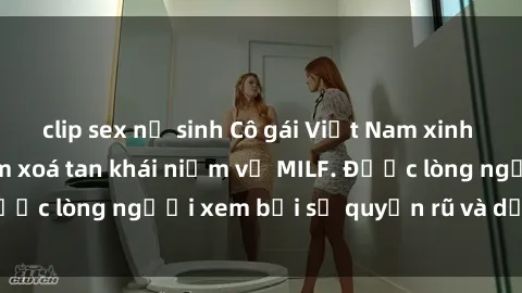 clip sex nữ sinh Cô gái Việt Nam xinh đẹp và gợi cảm làm xoá tan khái niệm về MILF. Được lòng người xem bởi sự quyến rũ và dễ thương.