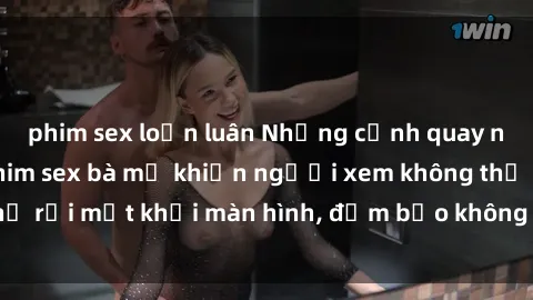 phim sex loạn luân Những cảnh quay nóng bỏng trong phim sex bà mẹ khiến người xem không thể rời mắt khỏi màn hình, đảm bảo không làm bạn thất vọng!