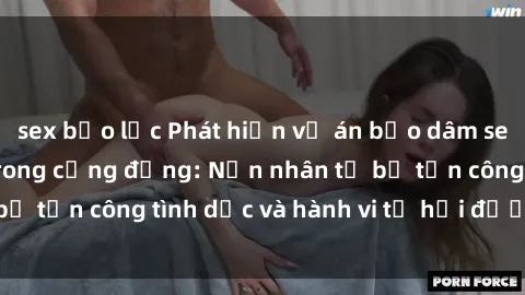 sex bạo lực Phát hiện vụ án bạo dâm sex gây chấn động trong cộng đồng: Nạn nhân tố bị tấn công tình dục và hành vi tệ hại được tiết lộ