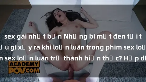 sex gái nhật bản Những bí mật đen tối trong gia đình: Điều gì xảy ra khi loạn luân trong phim sex loạn luân trở thành hiện thực? Hấp dẫn và gây sốc!