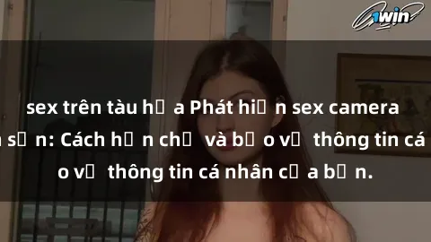 sex trên tàu hỏa Phát hiện sex camera ẩn trong khách sạn: Cách hạn chế và bảo vệ thông tin cá nhân của bạn.