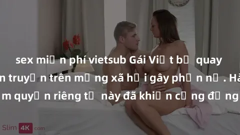 sex miễn phí vietsub Gái Việt bị quay lén khi tắm, clip lan truyền trên mạng xã hội gây phẫn nộ. Hành động vi phạm quyền riêng tư này đã khiến cộng đồng mạng bức xúc và đòi trừng phạt thật nghiêm khắc