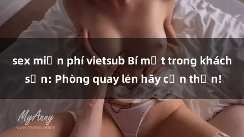 sex miễn phí vietsub Bí mật trong khách sạn: Phòng quay lén hãy cẩn thận!
