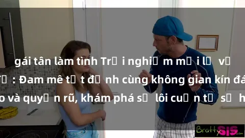 gái tân làm tình Trải nghiệm mới lạ với sex phòng thay đồ: Đam mê tột đỉnh cùng không gian kín đáo và quyến rũ, khám phá sự lôi cuốn từ sự hấp dẫn của nơi này.