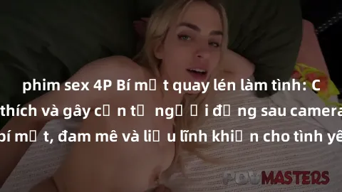 phim sex 4P Bí mật quay lén làm tình: Câu chuyện đầy kích thích và gây cấn từ người đứng sau camera. Hành động bí mật, đam mê và liều lĩnh khiến cho tình yêu trở nên mãnh liệt hơn bao giờ hết.