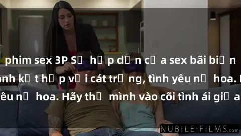 phim sex 3P Sự hấp dẫn của sex bãi biển: Khi sóng biển xanh kết hợp với cát trắng, tình yêu nở hoa. Hãy thả mình vào cõi tình ái giữa sóng biển!