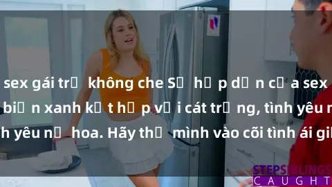 sex gái trẻ không che Sự hấp dẫn của sex bãi biển: Khi sóng biển xanh kết hợp với cát trắng, tình yêu nở hoa. Hãy thả mình vào cõi tình ái giữa sóng biển!