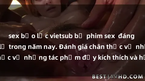 sex bạo lực vietsub bộ phim sex đáng xem không thể bỏ lỡ trong năm nay. Đánh giá chân thực về những tác phẩm đầy kích thích và hấp dẫn này.
