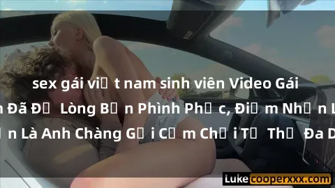 sex gái việt nam sinh viên Video Gái Việt Gangbang Xem Đã Để Lòng Bồn Phình Phục, Điểm Nhấn Là Anh Chàng Gợi Cảm Chơi Tư Thế Đa Dạng và Phê Đê Mê