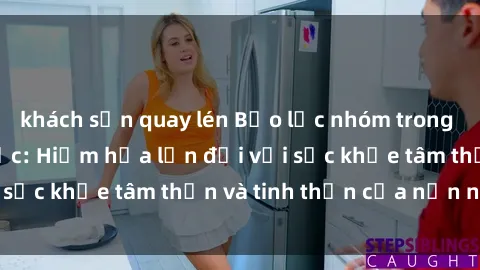 khách sạn quay lén Bạo lực nhóm trong các hành vi tình dục: Hiểm họa lớn đối với sức khỏe tâm thần và tinh thần của nạn nhân.