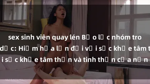 sex sinh viên quay lén Bạo lực nhóm trong các hành vi tình dục: Hiểm họa lớn đối với sức khỏe tâm thần và tinh thần của nạn nhân.