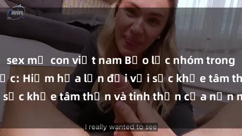 sex mẹ con việt nam Bạo lực nhóm trong các hành vi tình dục: Hiểm họa lớn đối với sức khỏe tâm thần và tinh thần của nạn nhân.