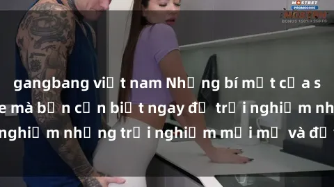 gangbang việt nam Những bí mật của sex nhóm không che mà bạn cần biết ngay để trải nghiệm những trải nghiệm mới mẻ và đầy kích thích.