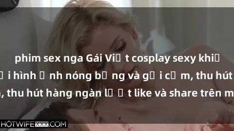 phim sex nga Gái Việt cosplay sexy khiến fan phát cuồng với hình ảnh nóng bỏng và gợi cảm, thu hút hàng ngàn lượt like và share trên mạng xã hội.