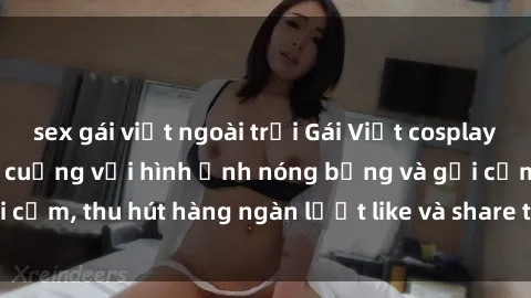 sex gái việt ngoài trời Gái Việt cosplay sexy khiến fan phát cuồng với hình ảnh nóng bỏng và gợi cảm, thu hút hàng ngàn lượt like và share trên mạng xã hội.