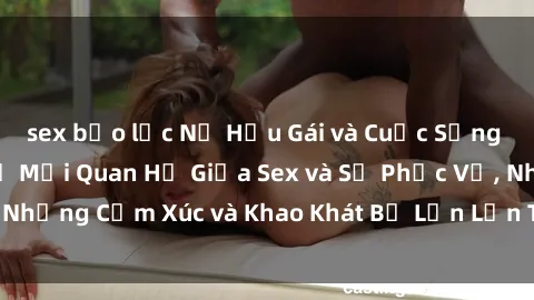 sex bạo lực Nữ Hầu Gái và Cuộc Sống Của Họ: Bí Mật Về Mối Quan Hệ Giữa Sex và Sự Phục Vụ, Những Cảm Xúc và Khao Khát Bị Lẫn Lộn Trong Lĩnh Vực Này.