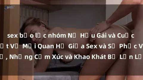 sex bạo lực nhóm Nữ Hầu Gái và Cuộc Sống Của Họ: Bí Mật Về Mối Quan Hệ Giữa Sex và Sự Phục Vụ, Những Cảm Xúc và Khao Khát Bị Lẫn Lộn Trong Lĩnh Vực Này.