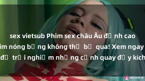 sex vietsub Phim sex châu Âu đỉnh cao: Top những bộ phim nóng bỏng không thể bỏ qua! Xem ngay để trải nghiệm những cảnh quay đầy kích thích và cuồng nhiệt.