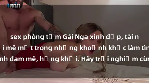 sex phòng tắm Gái Nga xinh đẹp, tài năng khiến bạn phải mê mệt trong những khoảnh khắc làm tình đam mê, hứng khởi. Hãy trải nghiệm cùng họ ngay hôm nay!