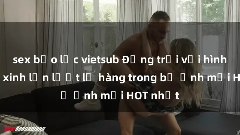 sex bạo lực vietsub Động trời với hình ảnh gái xinh lần lượt lộ hàng trong bộ ảnh mới HOT nhất