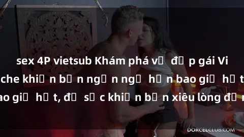 sex 4P vietsub Khám phá vẻ đẹp gái Việt Nam nude không che khiến bạn ngẩn ngơ hơn bao giờ hết, đủ sức khiến bạn xiêu lòng đến ngất ngây