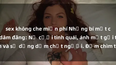 sex không che miễn phí Những bí mật của gái Việt Nam dâm đãng: Nụ cười tinh quái, ánh mắt gợi tình và sự dụng dẫm chết người. Đắm chìm trong vòng xoay đam mê!