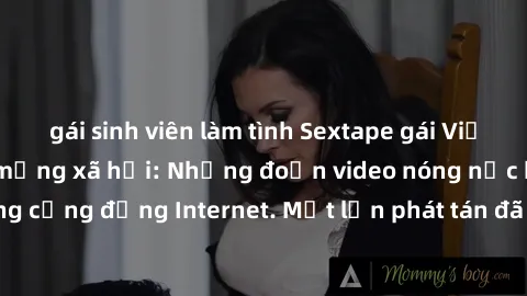 gái sinh viên làm tình Sextape gái Việt Nam gây sốt trên mạng xã hội: Những đoạn video nóng nực kỳ gây chấn động cộng đồng Internet. Một lần phát tán đã khiến người xem không thể rời mắt.