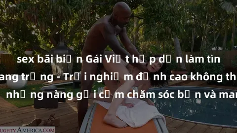 sex bãi biển Gái Việt hấp dẫn làm tình tại khách sạn sang trọng - Trải nghiệm đỉnh cao không thể bỏ lỡ! Hãy để những nàng gợi cảm chăm sóc bạn và mang đến cho bạn những phút giây đê mê không thể quên!