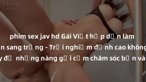 phim sex jav hd Gái Việt hấp dẫn làm tình tại khách sạn sang trọng - Trải nghiệm đỉnh cao không thể bỏ lỡ! Hãy để những nàng gợi cảm chăm sóc bạn và mang đến cho bạn những phút giây đê mê không thể qu