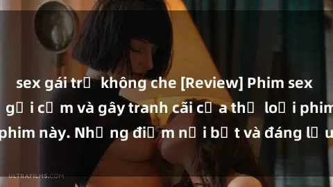 sex gái trẻ không che [Review] Phim sex loli: Đánh giá về sự gợi cảm và gây tranh cãi của thể loại phim này. Những điểm nổi bật và đáng lưu ý khi xem phim loli.