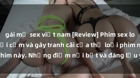 gái mỹ sex việt nam [Review] Phim sex loli: Đánh giá về sự gợi cảm và gây tranh cãi của thể loại phim này. Những điểm nổi bật và đáng lưu ý khi xem phim loli.